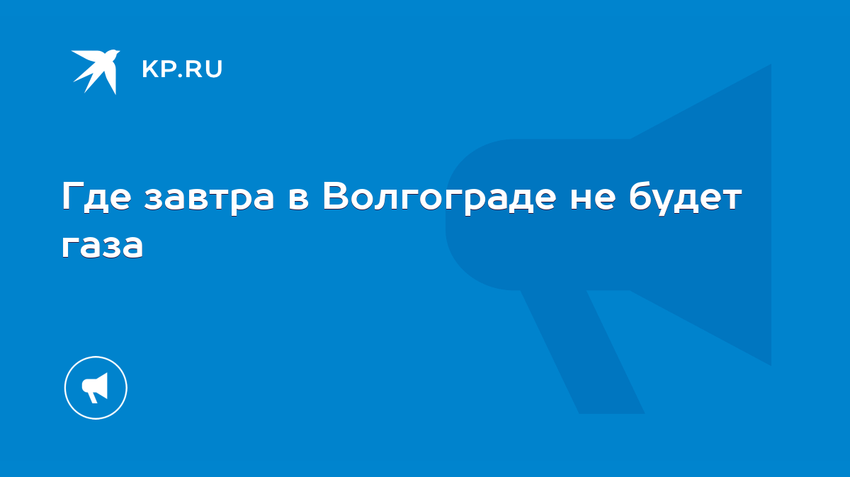 Где завтра в Волгограде не будет газа - KP.RU