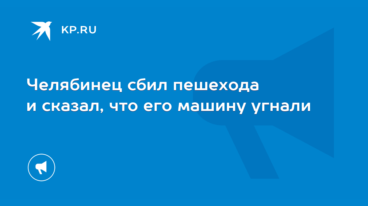 Челябинец сбил пешехода и сказал, что его машину угнали - KP.RU