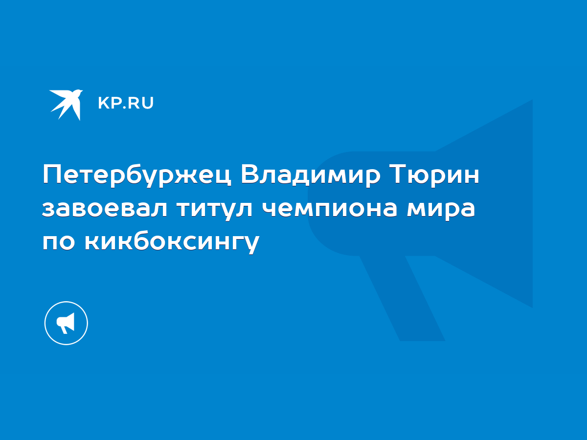 Петербуржец Владимир Тюрин завоевал титул чемпиона мира по кикбоксингу -  KP.RU