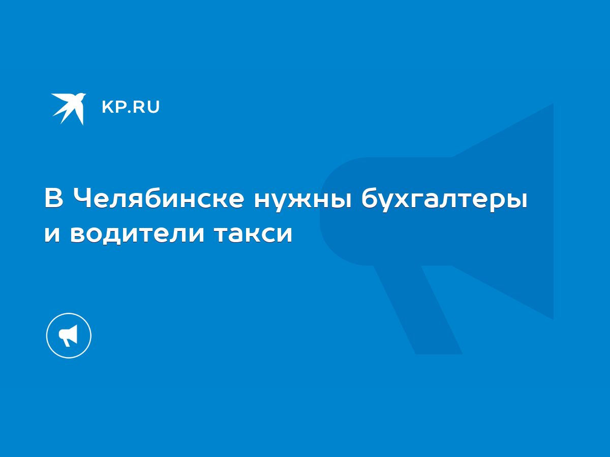 В Челябинске нужны бухгалтеры и водители такси - KP.RU