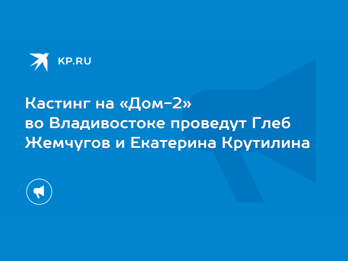 Кастинг на «Дом-2» во Владивостоке проведут Глеб Жемчугов и Екатерина  Крутилина - KP.RU