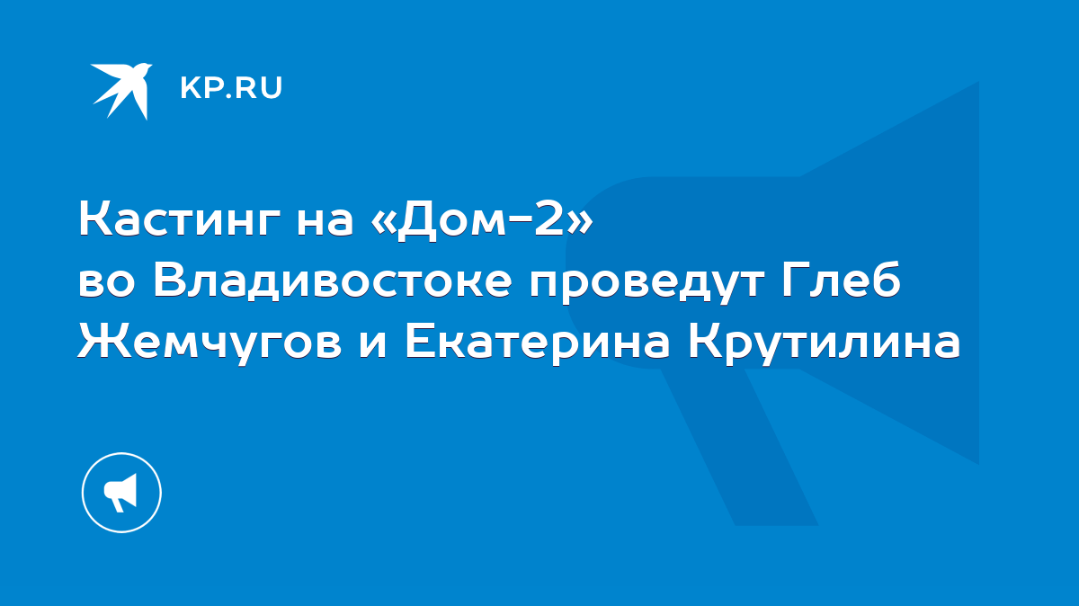 Кастинг на «Дом-2» во Владивостоке проведут Глеб Жемчугов и Екатерина  Крутилина - KP.RU