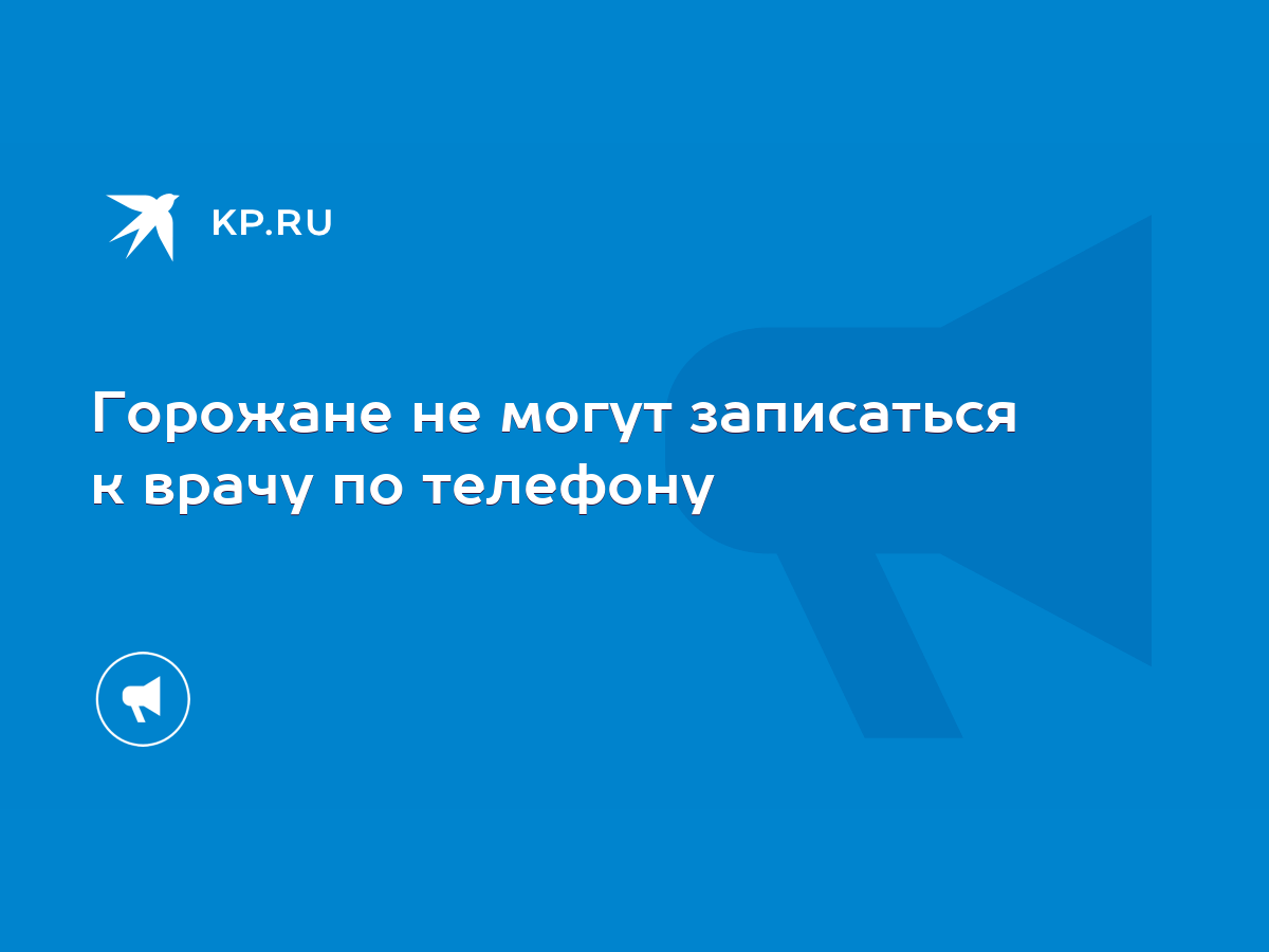 Горожане не могут записаться к врачу по телефону - KP.RU