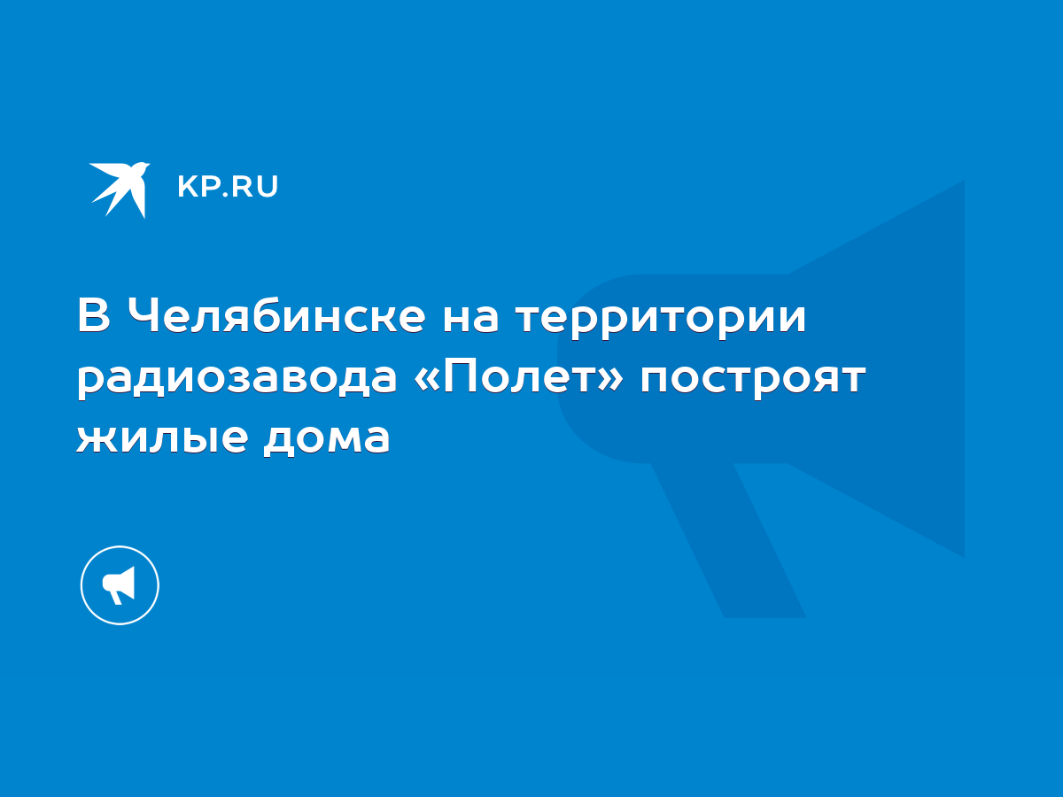 В Челябинске на территории радиозавода «Полет» построят жилые дома - KP.RU