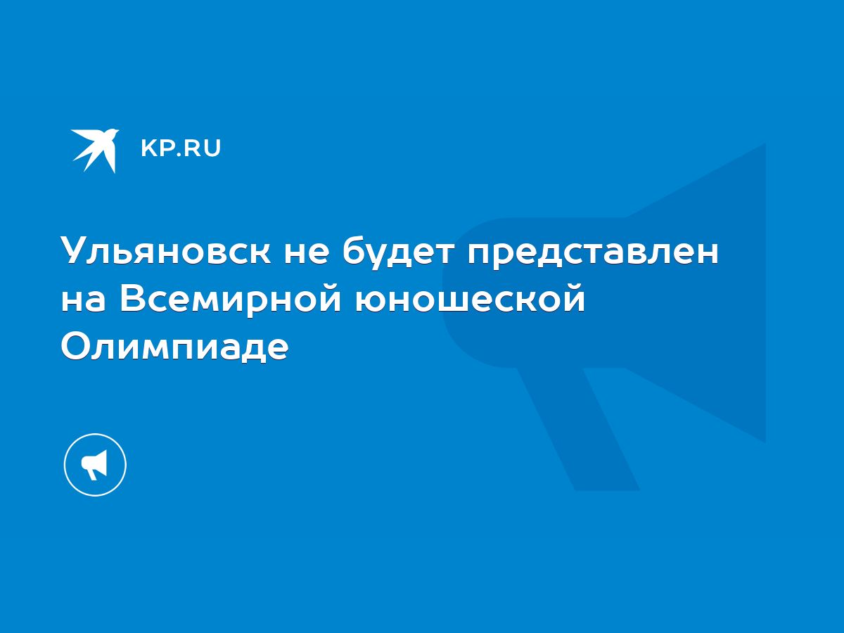 Ульяновск не будет представлен на Всемирной юношеской Олимпиаде - KP.RU