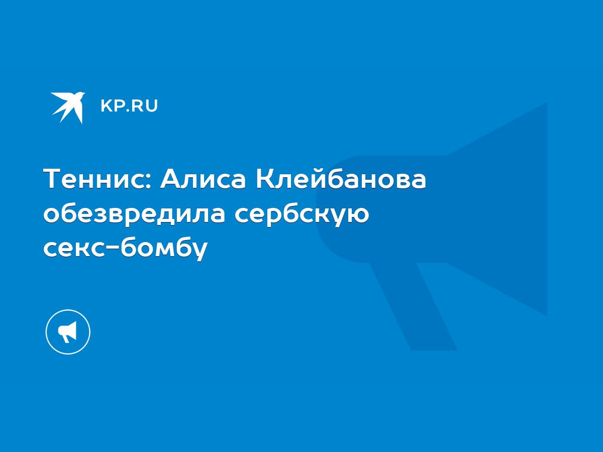 Теннис: Алиса Клейбанова обезвредила сербскую секс-бомбу - KP.RU