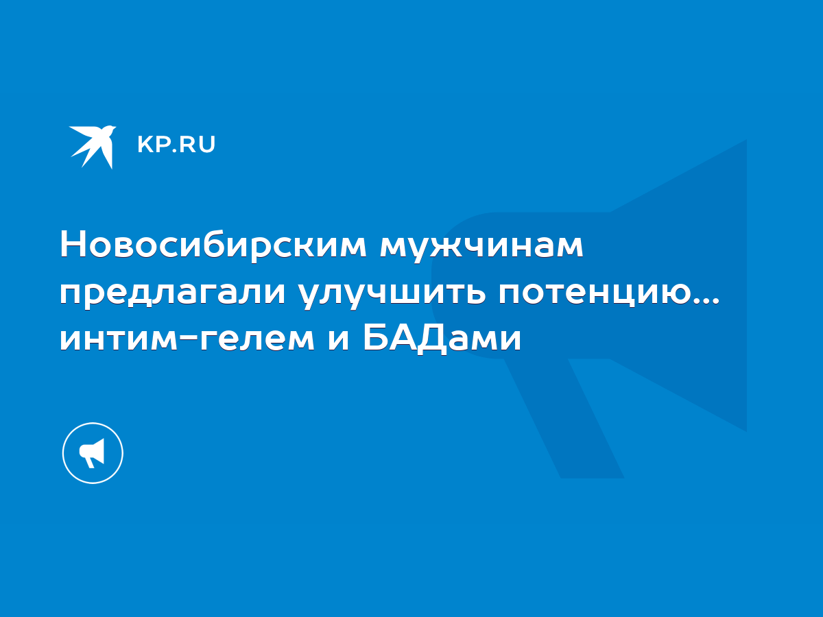 Новосибирским мужчинам предлагали улучшить потенцию... интим-гелем и БАДами  - KP.RU