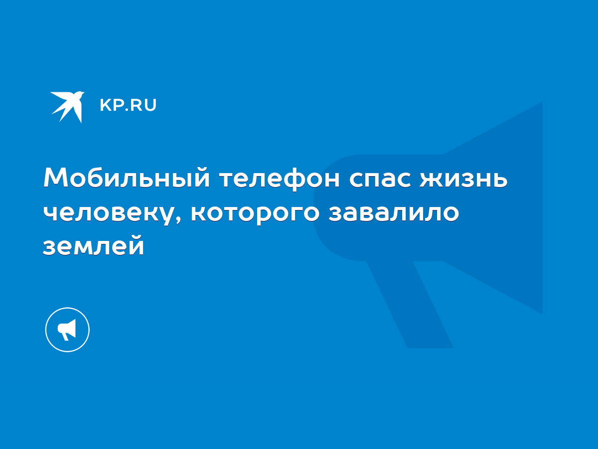 Мобильный телефон спас жизнь человеку, которого завалило землей - KP.RU