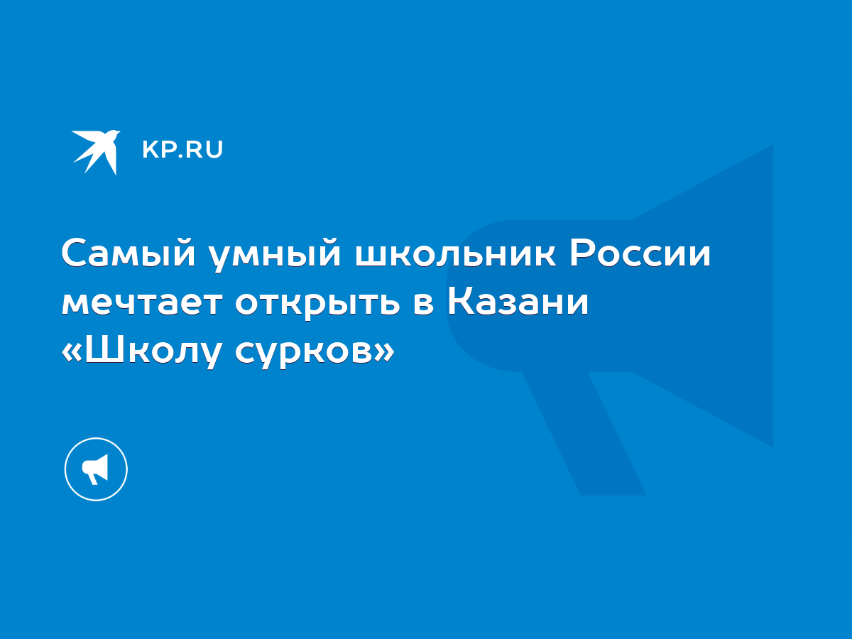 Самый умный школьник России мечтает открыть в Казани «Школу сурков» - KP.RU