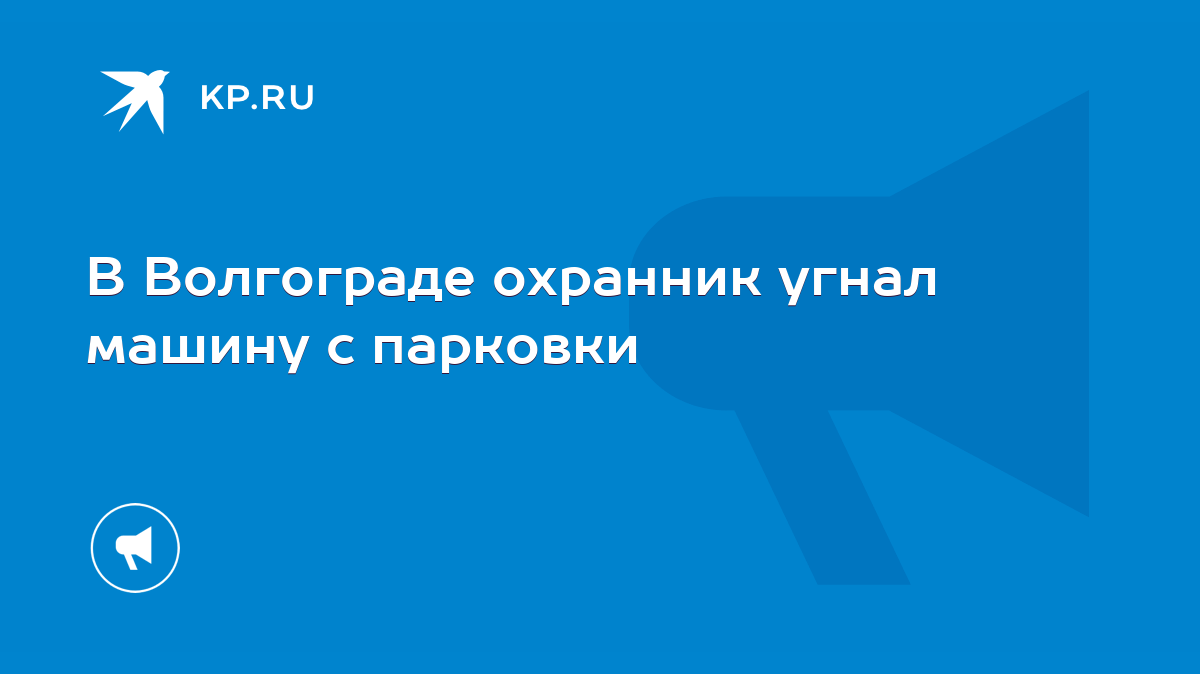 В Волгограде охранник угнал машину с парковки - KP.RU