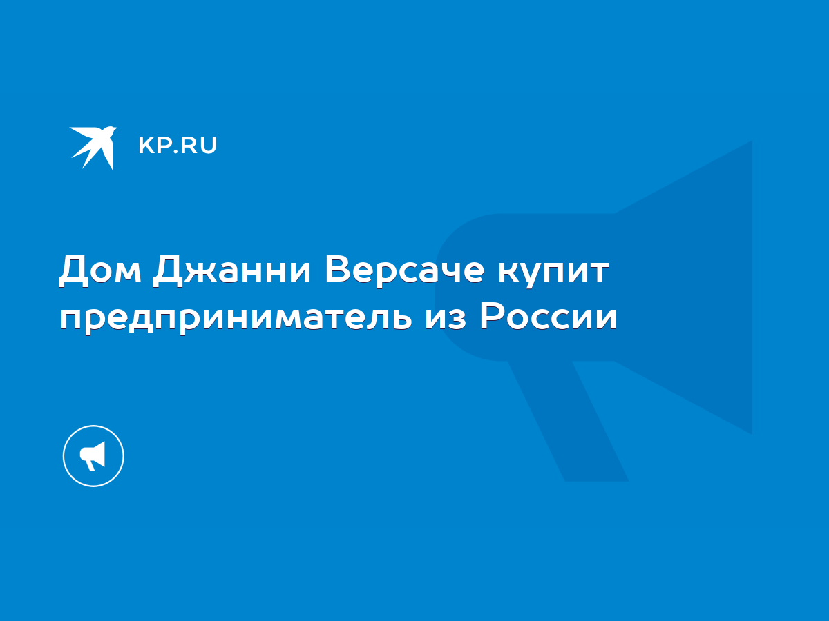 Дом Джанни Версаче купит предприниматель из России - KP.RU