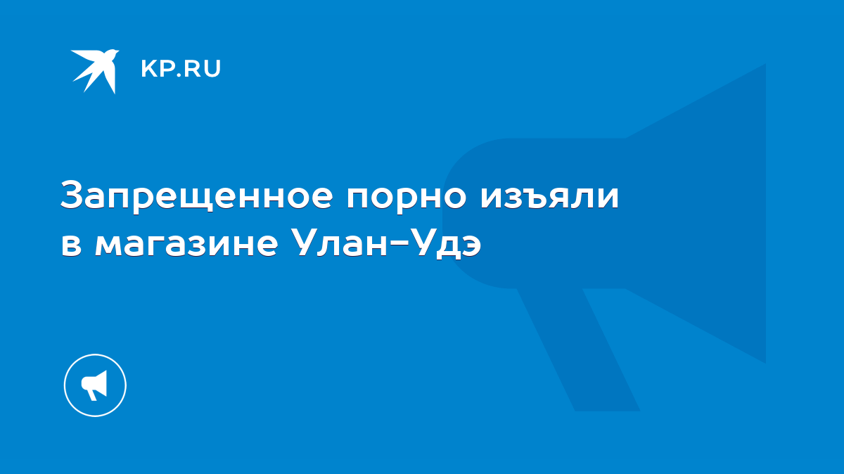 Запрещенное порно изъяли в магазине Улан-Удэ - KP.RU