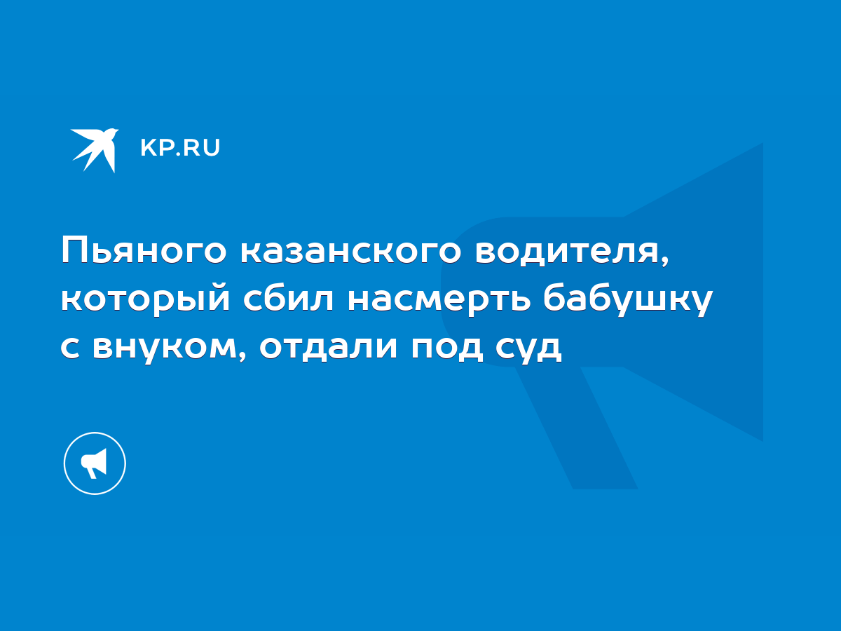 Пьяного казанского водителя, который сбил насмерть бабушку с внуком, отдали  под суд - KP.RU