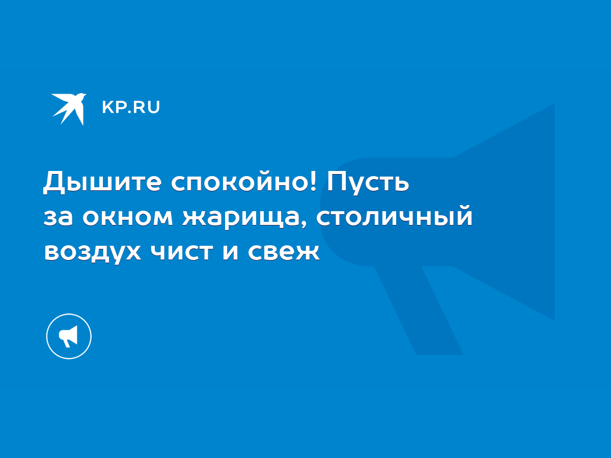 Дышите спокойно! Пусть за окном жарища, столичный воздух чист и свеж - KP.RU