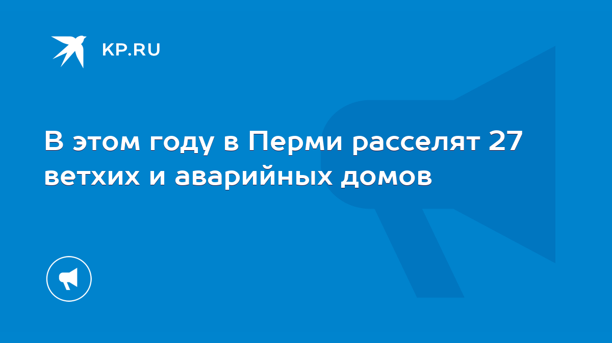 В этом году в Перми расселят 27 ветхих и аварийных домов - KP.RU