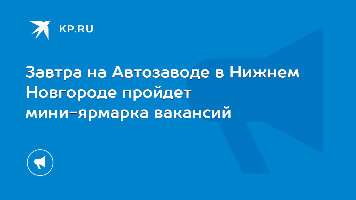 Завтра на Автозаводе в Нижнем Новгороде пройдет мини-ярмарка вакансий -  KP.RU