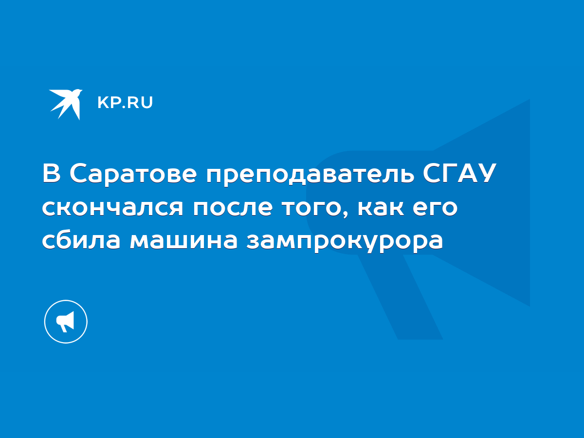 В Саратове преподаватель СГАУ скончался после того, как его сбила машина  зампрокурора - KP.RU