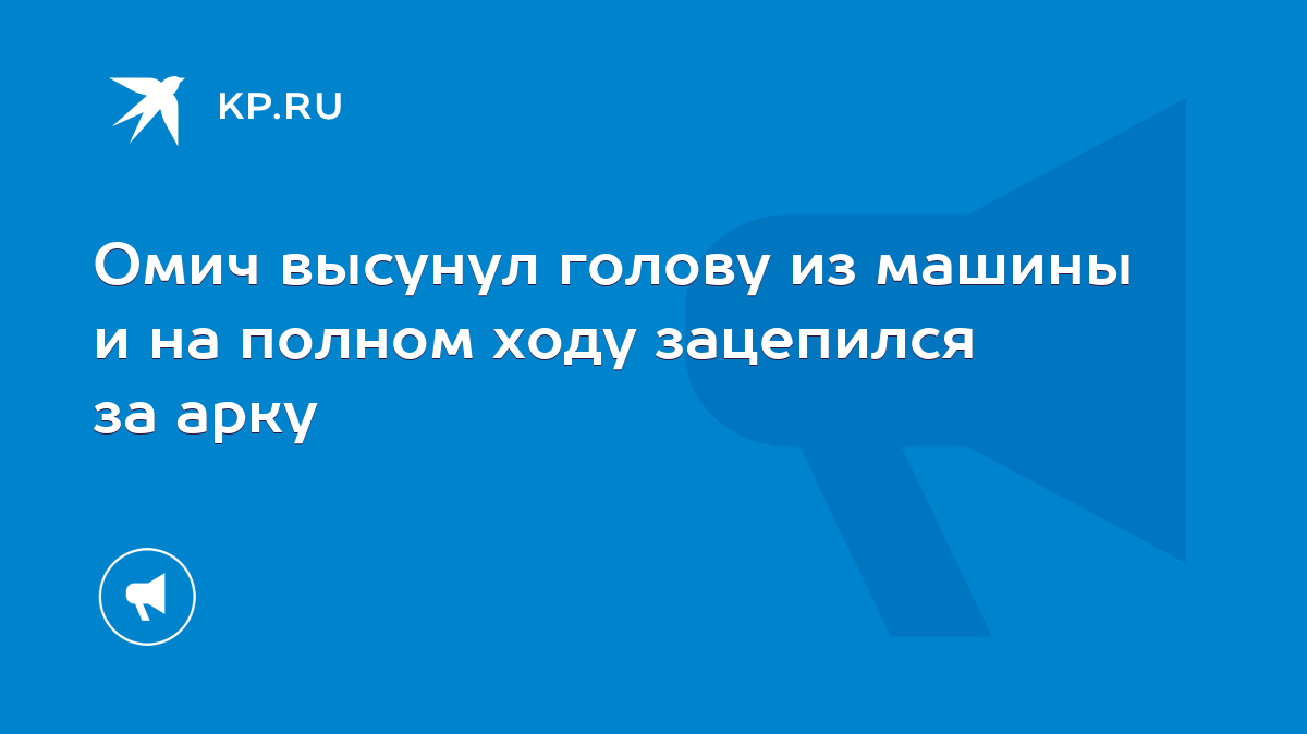 Омич высунул голову из машины и на полном ходу зацепился за арку - KP.RU