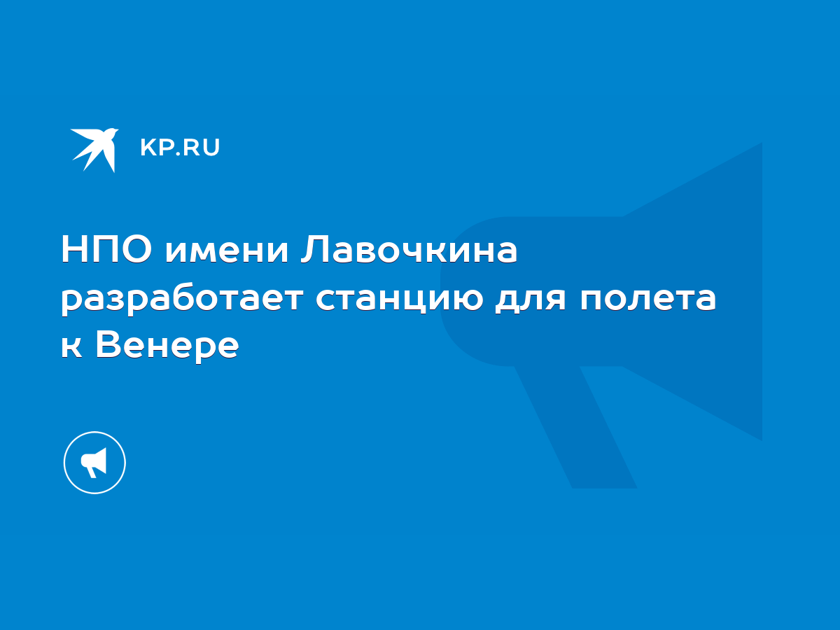 НПО имени Лавочкина разработает станцию для полета к Венере - KP.RU