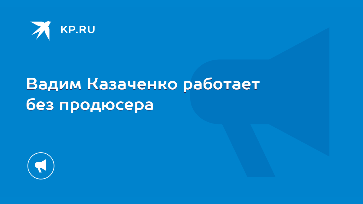 Вадим Казаченко работает без продюсера - KP.RU