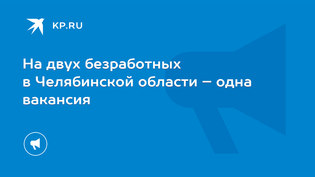 На двух безработных в Челябинской области – одна вакансия - KP.RU