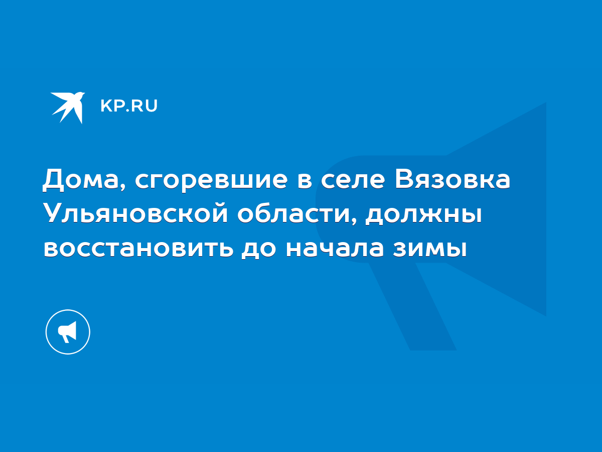 Дома, сгоревшие в селе Вязовка Ульяновской области, должны восстановить до  начала зимы - KP.RU