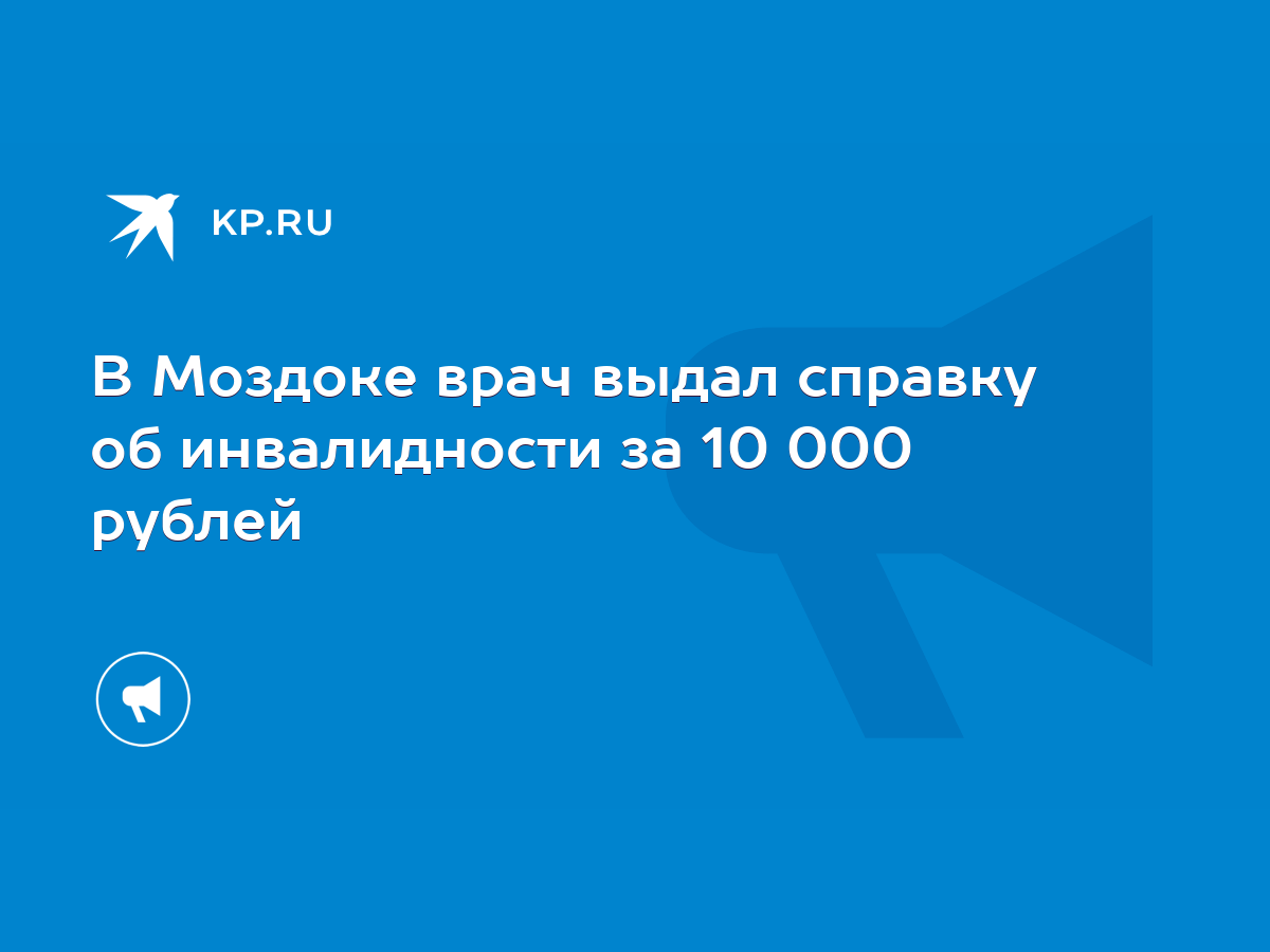 В Моздоке врач выдал справку об инвалидности за 10 000 рублей - KP.RU