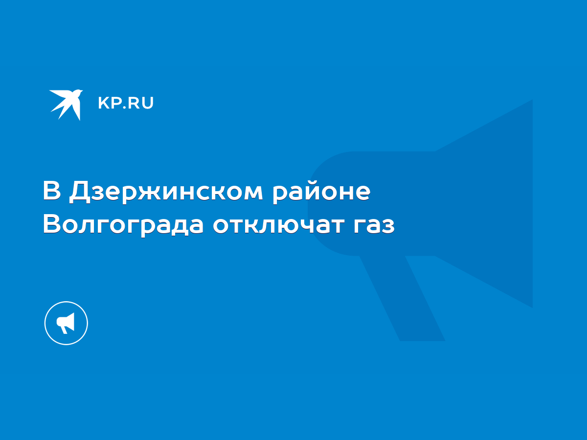 В Дзержинском районе Волгограда отключат газ - KP.RU