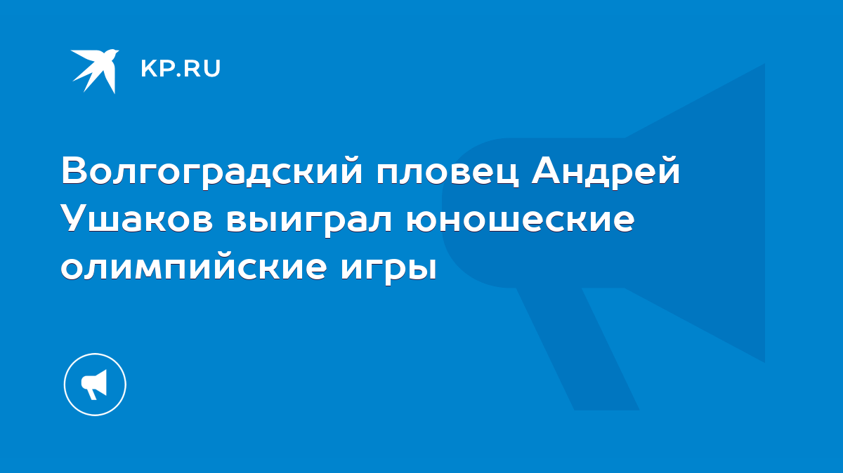 Волгоградский пловец Андрей Ушаков выиграл юношеские олимпийские игры -  KP.RU