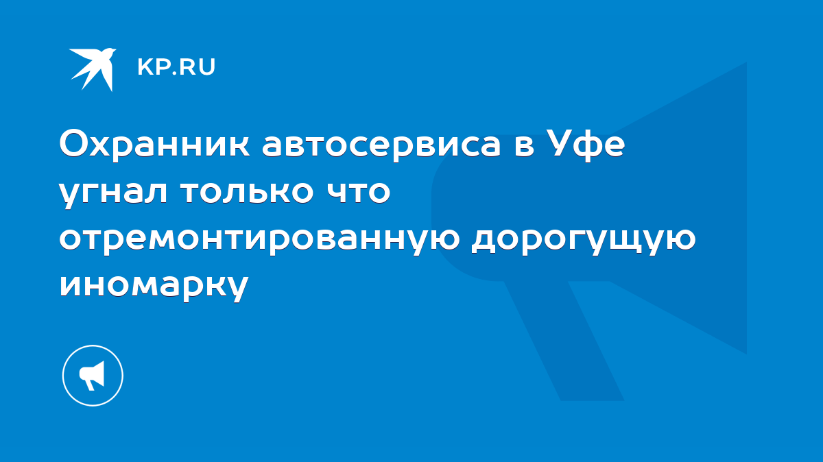 Охранник автосервиса в Уфе угнал только что отремонтированную дорогущую  иномарку - KP.RU