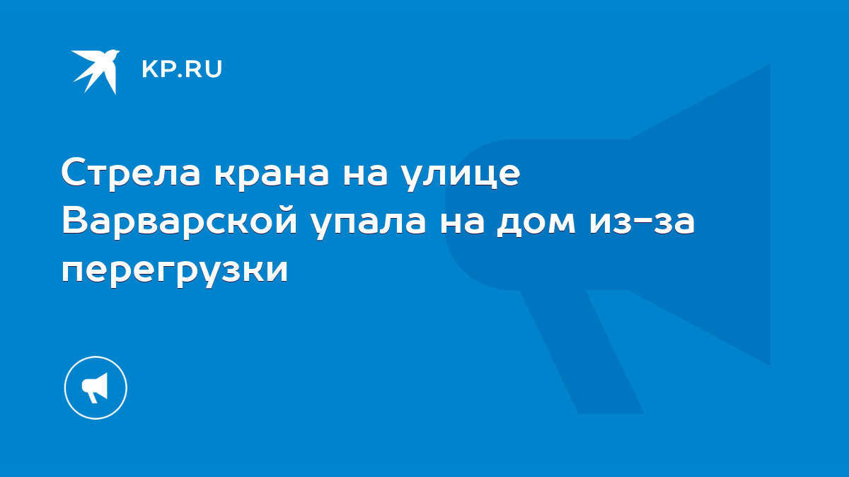 Стрела крана на улице Варварской упала на дом из-за перегрузки - KP.RU