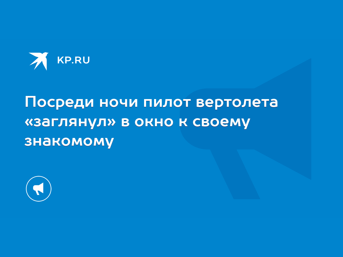 Посреди ночи пилот вертолета «заглянул» в окно к своему знакомому - KP.RU