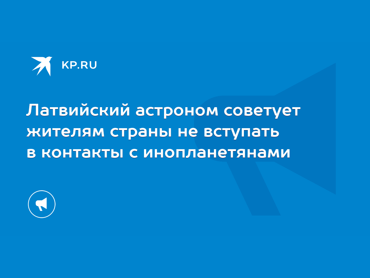 Латвийский астроном советует жителям страны не вступать в контакты с  инопланетянами - KP.RU