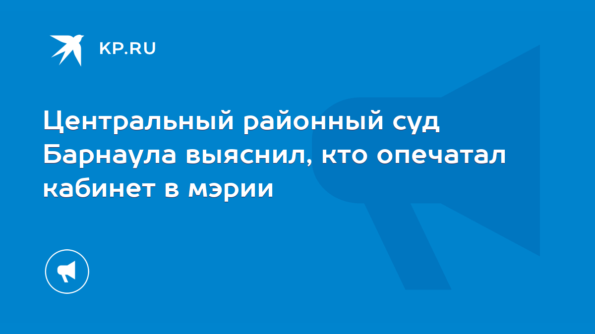 Центральный районный суд Барнаула выяснил, кто опечатал кабинет в мэрии -  KP.RU