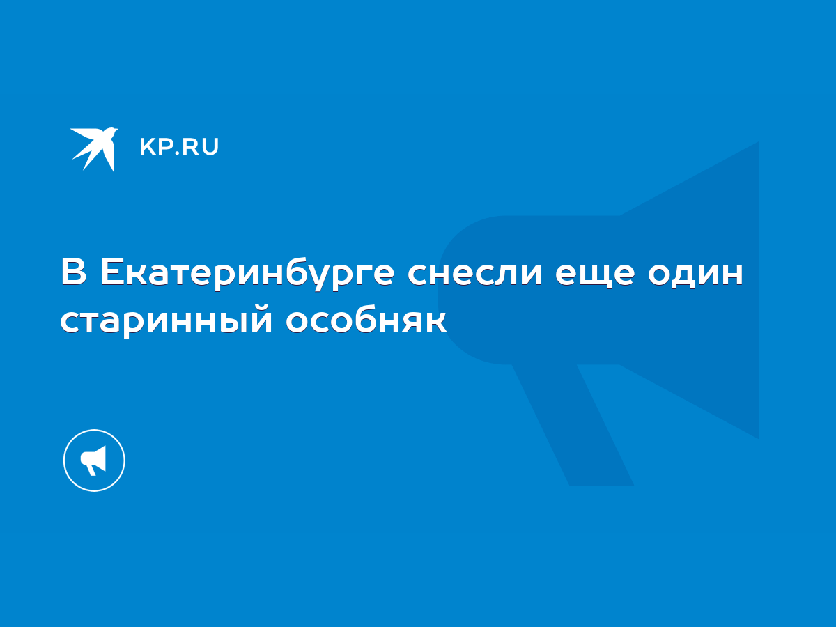 В Екатеринбурге снесли еще один старинный особняк - KP.RU