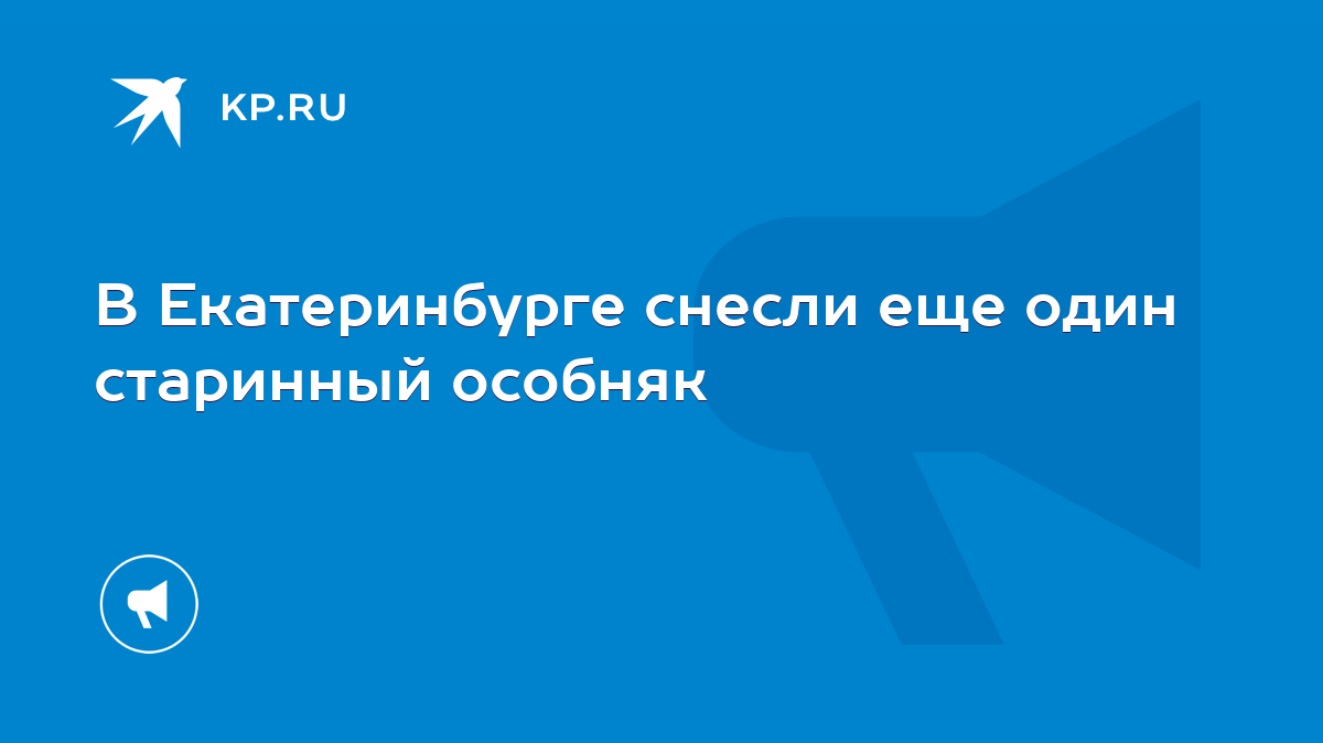 В Екатеринбурге снесли еще один старинный особняк - KP.RU