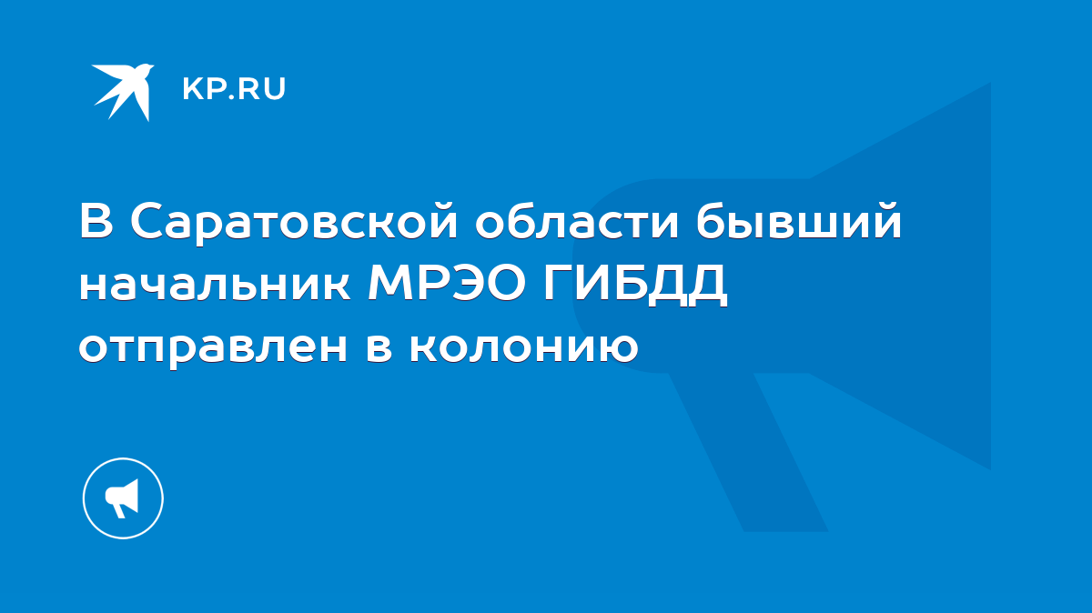 В Саратовской области бывший начальник МРЭО ГИБДД отправлен в колонию -  KP.RU