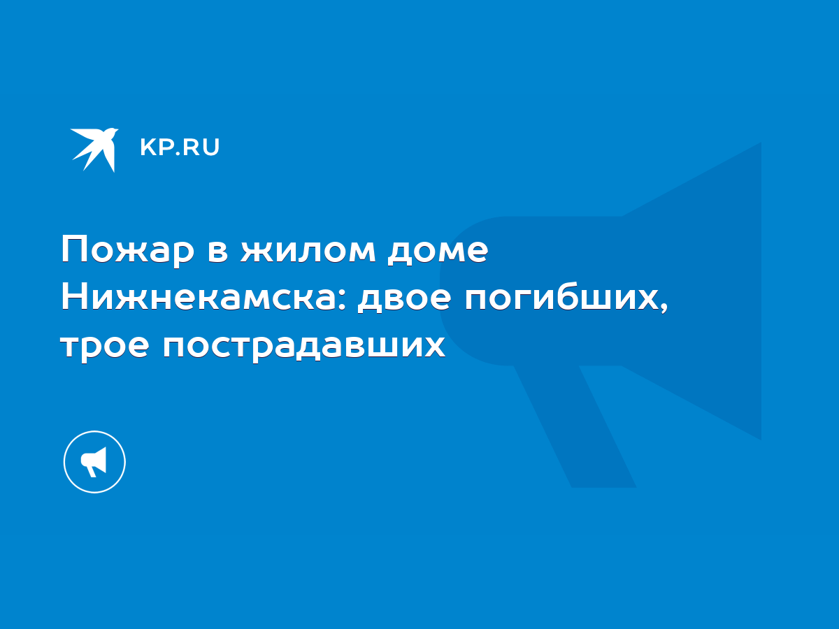 Пожар в жилом доме Нижнекамска: двое погибших, трое пострадавших - KP.RU