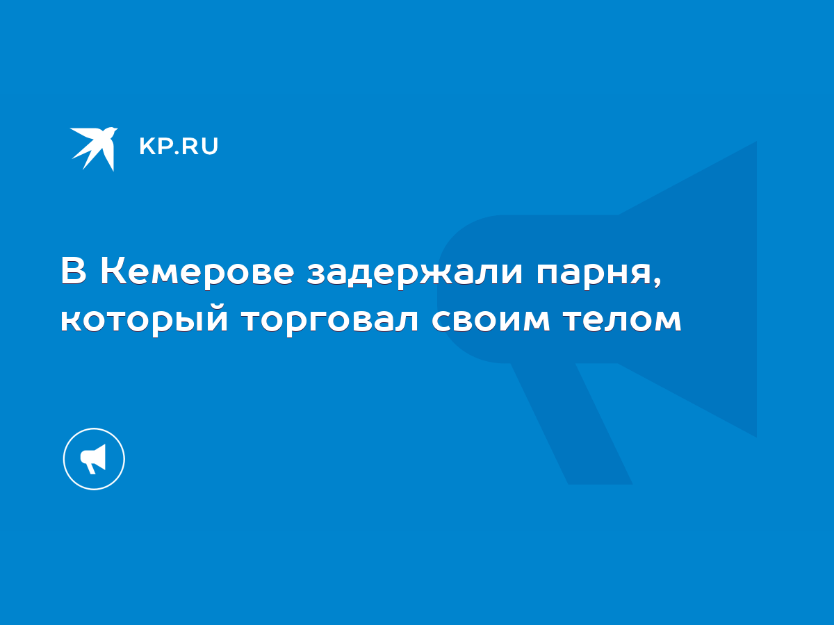 В Кемерове задержали парня, который торговал своим телом - KP.RU