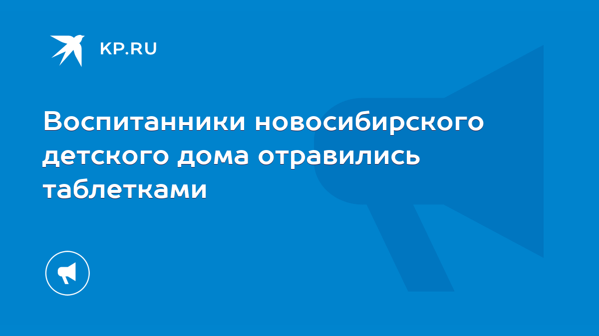 Воспитанники новосибирского детского дома отравились таблетками - KP.RU