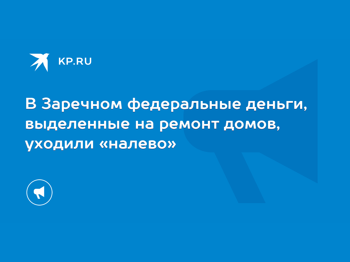 В Заречном федеральные деньги, выделенные на ремонт домов, уходили «налево»  - KP.RU