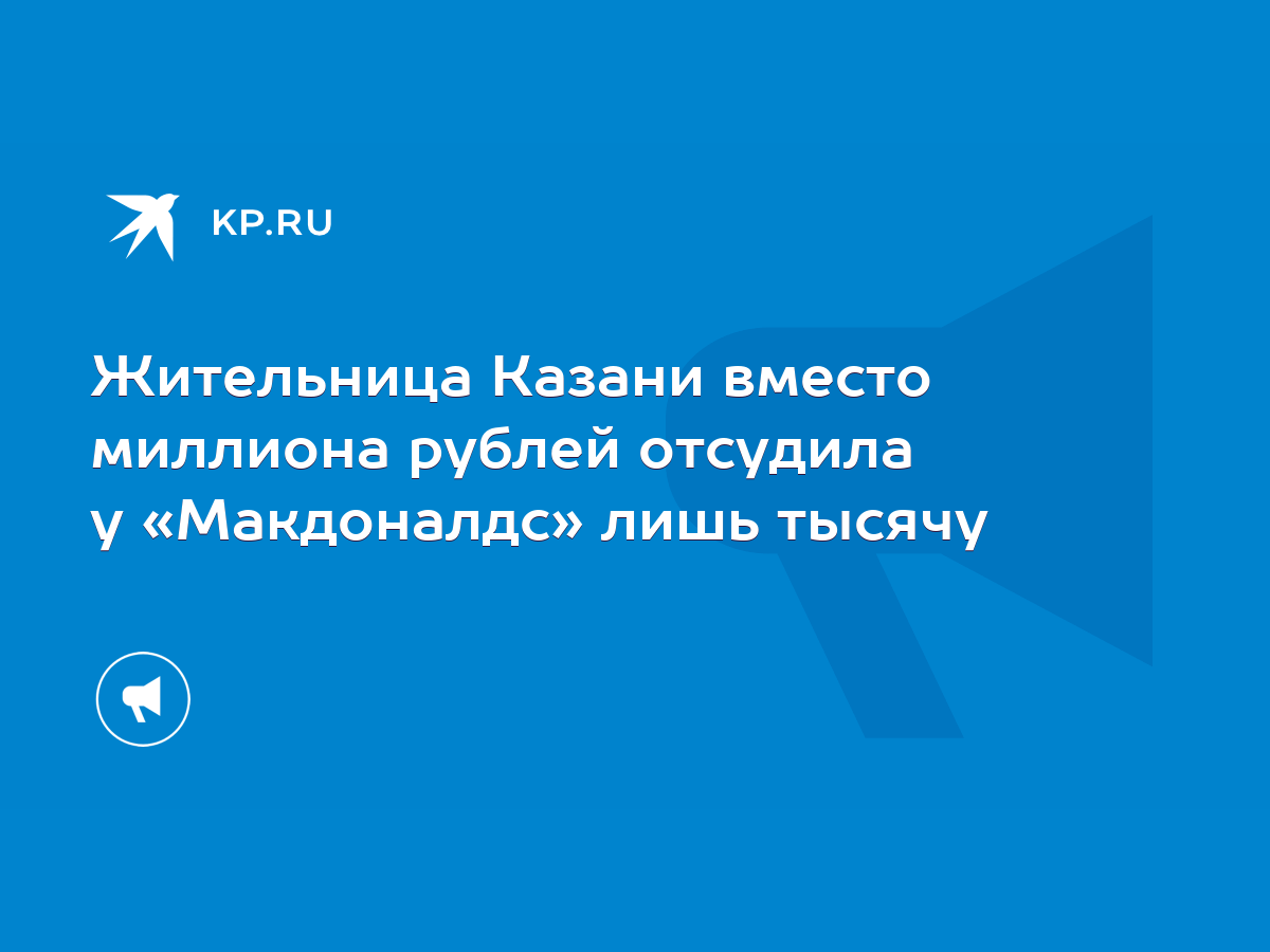 Жительница Казани вместо миллиона рублей отсудила у «Макдоналдс» лишь  тысячу - KP.RU