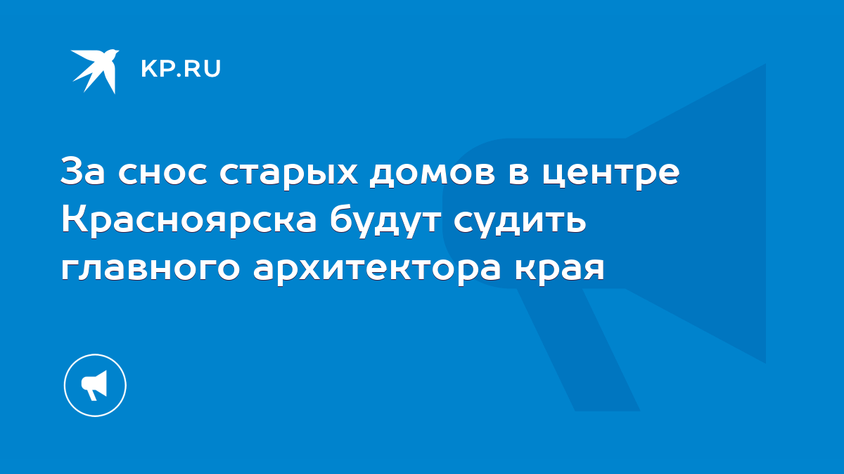 За снос старых домов в центре Красноярска будут судить главного архитектора  края - KP.RU