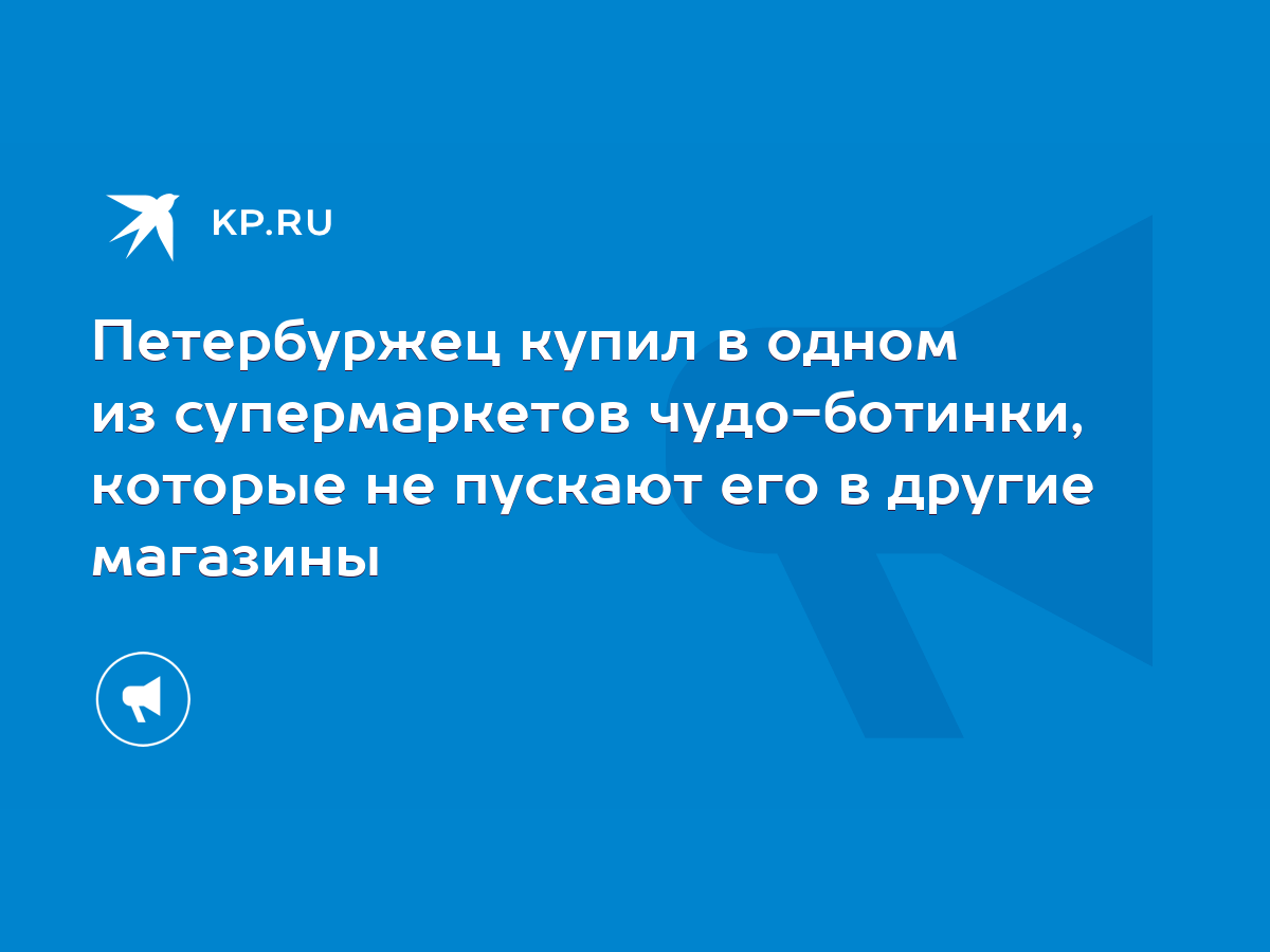 Петербуржец купил в одном из супермаркетов чудо-ботинки, которые не пускают  его в другие магазины - KP.RU