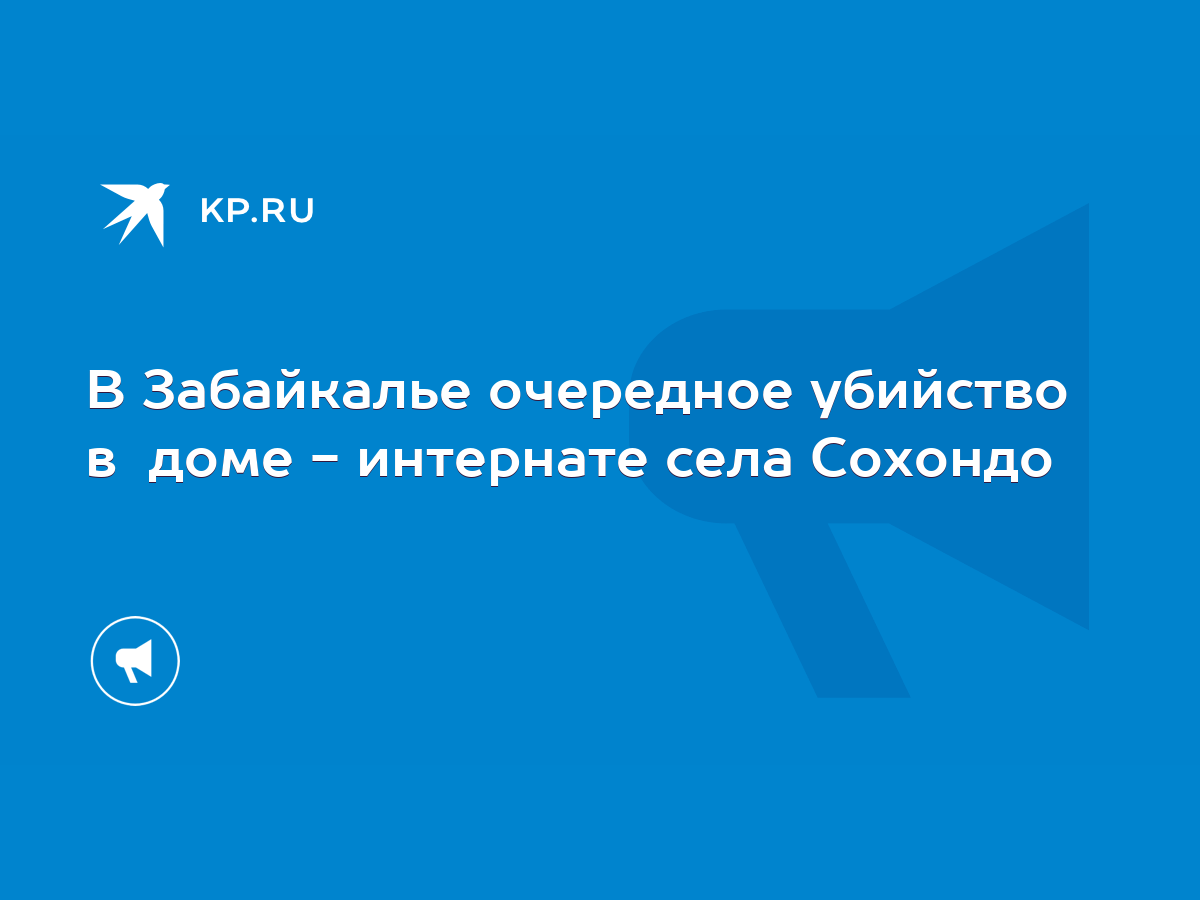 В Забайкалье очередное убийство в доме - интернате села Сохондо - KP.RU