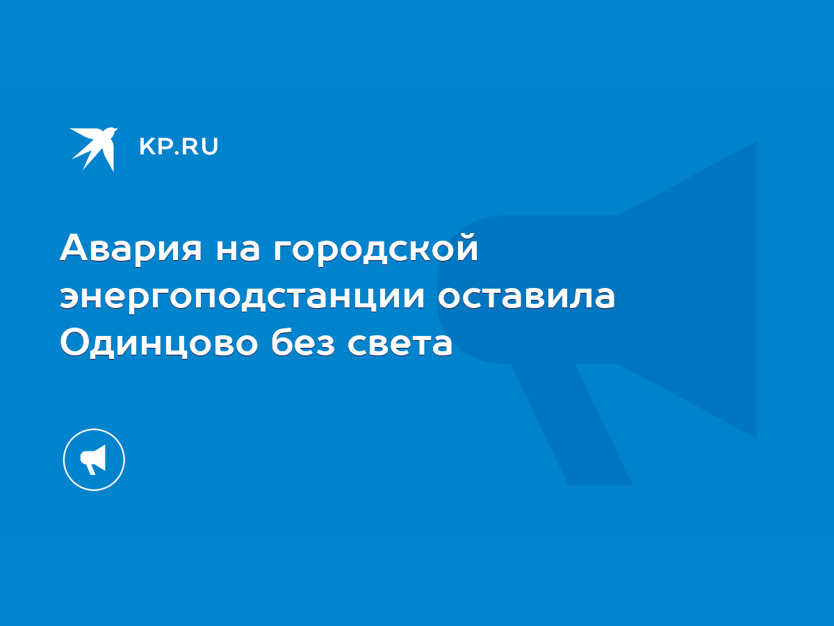 Авария на городской энергоподстанции оставила Одинцово без света - KP.RU