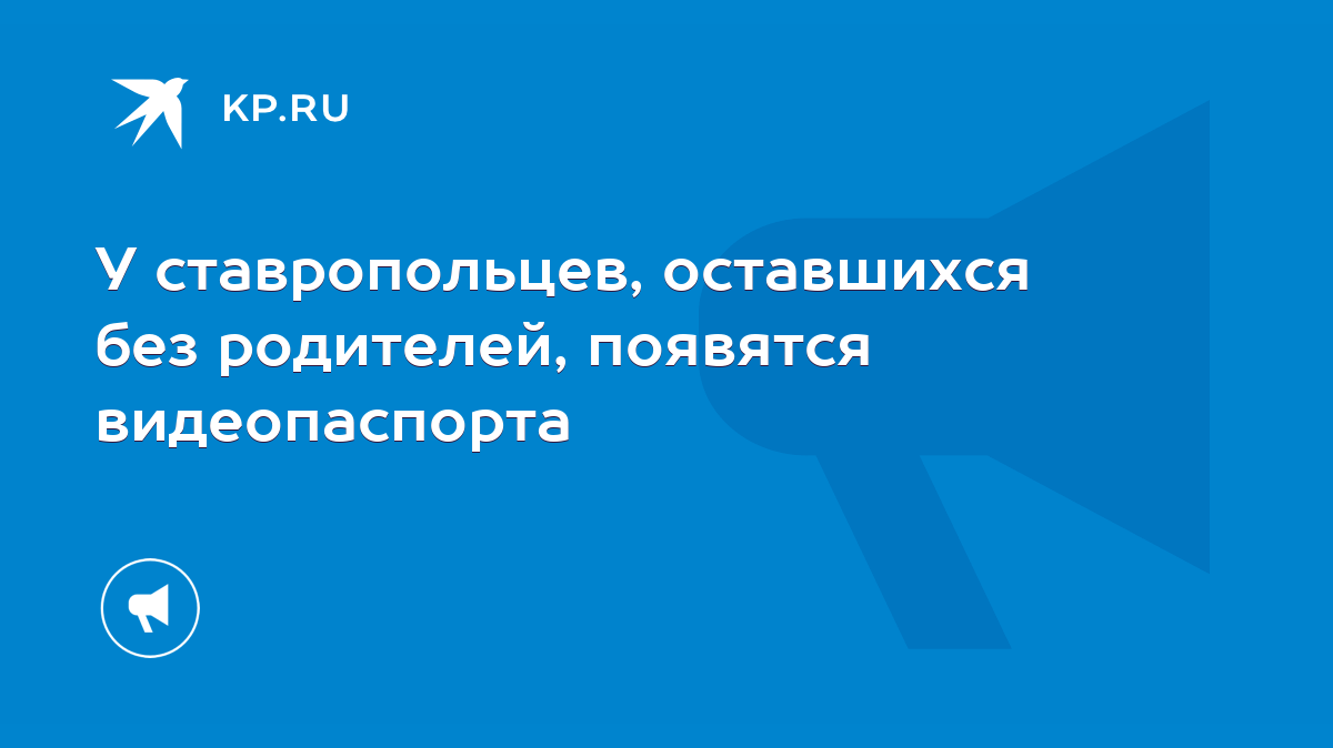 У ставропольцев, оставшихся без родителей, появятся видеопаспорта - KP.RU