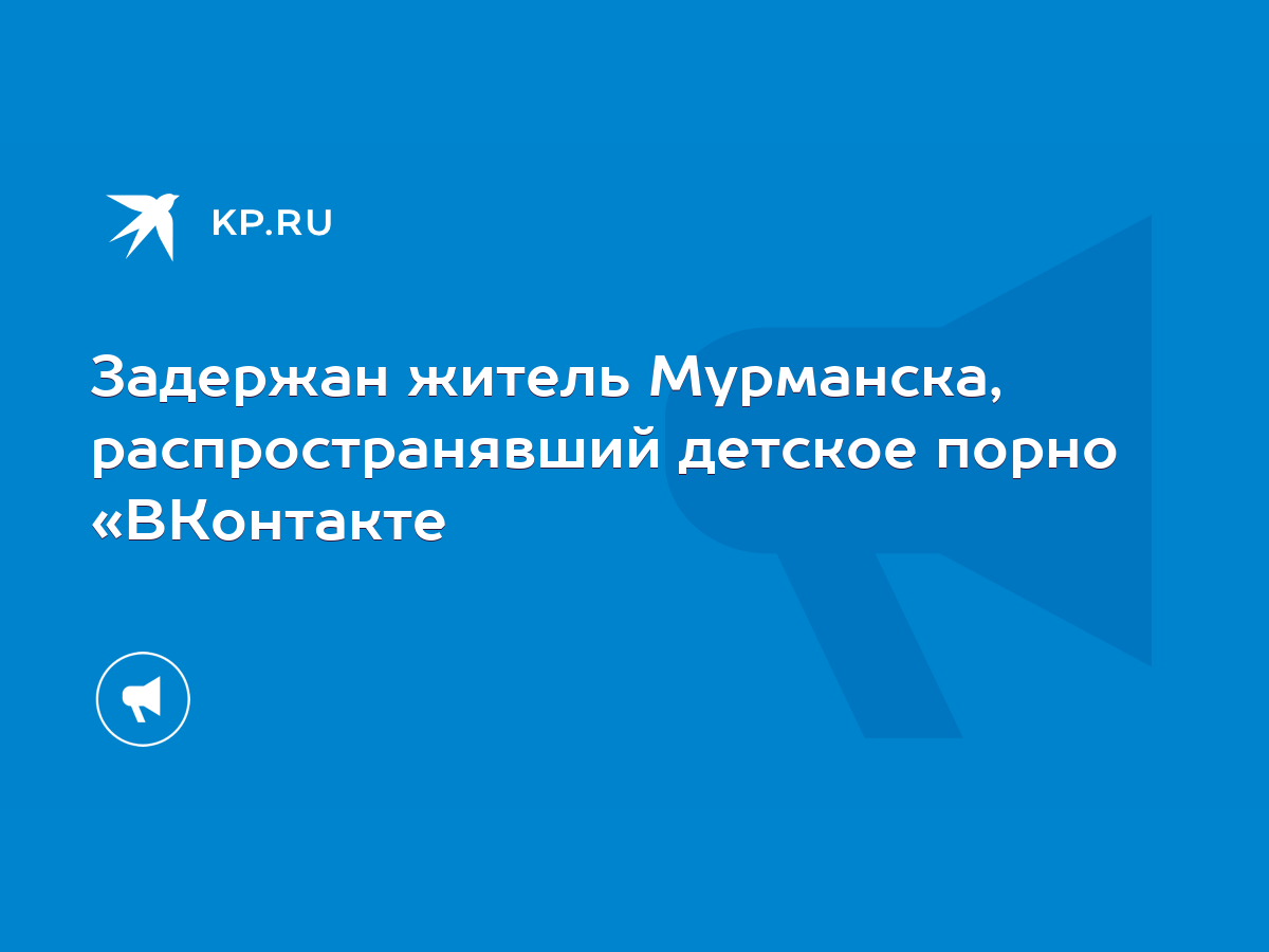 Задержан житель Мурманска, распространявший детское порно «ВКонтакте - KP.RU