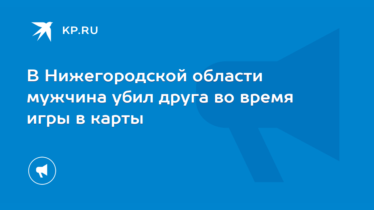 В Нижегородской области мужчина убил друга во время игры в карты - KP.RU