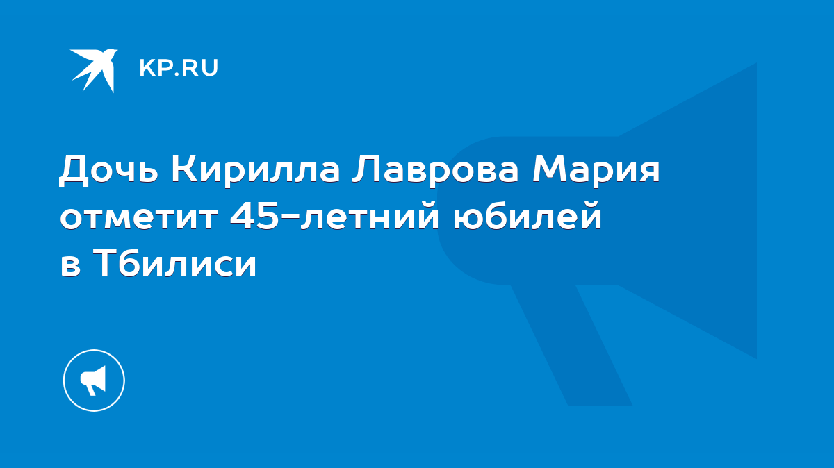 Дочь Кирилла Лаврова Мария отметит 45-летний юбилей в Тбилиси - KP.RU